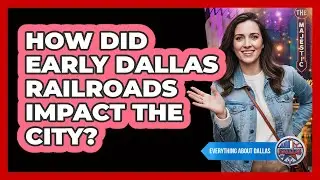 How Did Early Dallas Railroads Impact The City?
