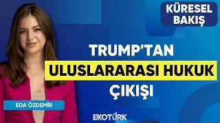 Trump'tan Uluslararası Hukuk Çıkışı | Küresel Bakış | Doç. Dr. Merve Suna Özel | Eda Özdemir