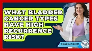 What Bladder Cancer Types Have High Recurrence Risk? - Bladder Health Support