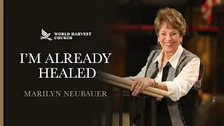 I’m Already Healed | Dr. Marilyn Neubauer | World Harvest Church | Murrieta, Ca