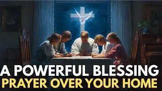 A Powerful Blessing Prayer Over Your Home | Biblical Wisdom