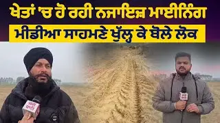 ਖੇਤਾਂ 'ਚ ਹੋ ਰਹੀ ਨਜਾਇਜ਼ ਮਾਈਨਿੰਗ, ਮੀਡੀਆ ਸਾਹਮਣੇ ਖੁੱਲ੍ਹ ਕੇ ਬੋਲੇ ਲੋਕ