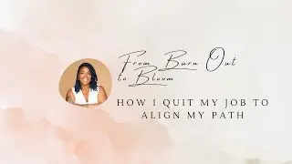 From Burnout to Bloom: How I quit my job to align with my true path!