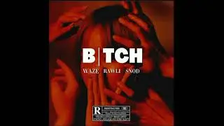 B*TCH - Waze x Rawli x Snod