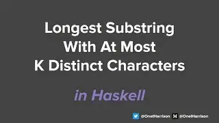 Longest Substring With At Most K Distinct Characters - Coding Problem - Haskell