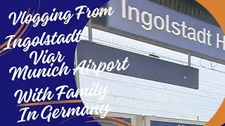 VLOGGING From INGOLSTADT Via MUNICH AIRPORT With FAMILY In GERMANY