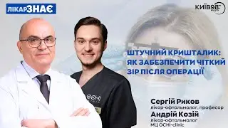 РИКОВ, КОЗІЙ: Штучний кришталик: як забезпечити чіткий зір після операції | ЛІКАР ЗНАЄ