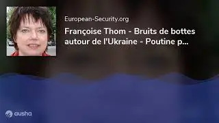 Fran&ccedil;oise Thom - Bruits de bottes autour de l'Ukraine - Poutine poursuit sa guerre