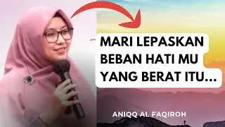 MARI LEPASKAN BEBAN HATI YANG BERAT ITU~USTADZAH ANIQQ AL FAQIROH