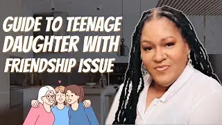 How to help a teenage daughter with friendship problems | How to make friends as a teenager