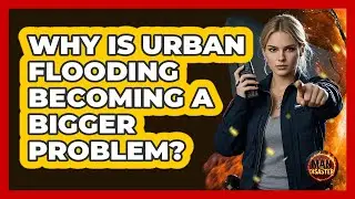 Why Is Urban Flooding Becoming A Bigger Problem? - Man vs. Disaster