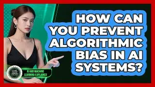 How Can You Prevent Algorithmic Bias In AI Systems? - AI and Machine Learning Explained