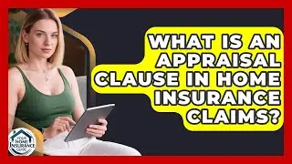 What Is An Appraisal Clause In Home Insurance Claims? - Your Home Insurance Guide