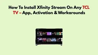 Как установить Xfinity Stream на любой телевизор TCL &mdash; приложение, активация и обходные пути.