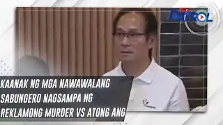 Kaanak ng mga nawawalang sabungero nagsampa ng reklamong murder vs Atong Ang | TV Patrol