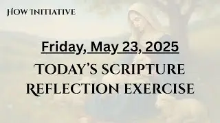 May 23, 2025 SCRIPTURE REFLECTION EXERCISE  Use with the daily reading or Scripture of your choice
