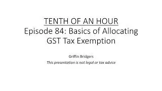 Tenth of an Hour, Episode 84: Basics of Allocating GST Tax Exemption