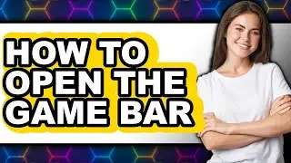 How to Open the Game Bar - Full Guide