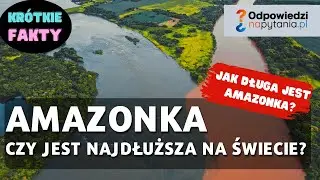 Czy Amazonka jest najdłuższą rzeką świata?