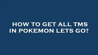 How to get all tms in pokemon lets go?