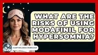 What Are The Risks Of Using Modafinil For Hypersomnia? - Sleep Wellness Workshop