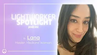 Healer, Medicine Woman: Lana Interview [Lightworker Spotlight Ep.5]