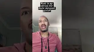 What is my advice for dark skinned girls?