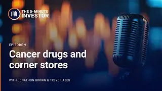 The 5-Minute Investor Podcast, Ep. 9: Cancer drugs and corner stores