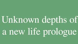 Unknown depths of a new life prologue.