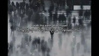 I WALK THIS EARTH ALL BY MYSELF by EKKSTACY [Myanmar Subtitle/mmsub]