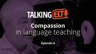 Compassion: Building A Compassionate Approach Between Your Learners (Talking ELT S6 E4)