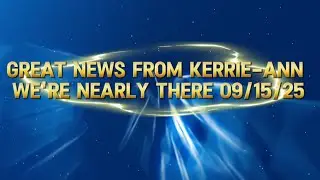 GREAT NEWS FROM KERRIE-ANN WE ARE NEARLY THERE 09/15/25