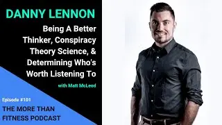 Danny Lennon: Being A Better Thinker, Conspiracy Theories, & Determining Who's Worth Listening To