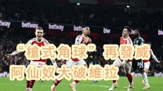 英超焦點大戰快評｜阿仙奴4-1阿士東維拉｜上半場維拉不錯場面膠著｜阿仙奴招牌角球破僵局，之後順風順水