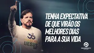 TENHA EXPECTATIVA DE QUE VIRÃO OS MELHORES DIAS PARA A SUA VIDA | APÓSTOLO ESTEVAM