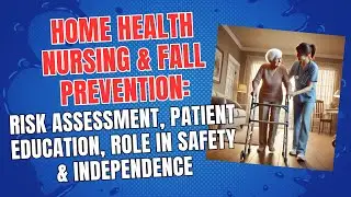 Home Health Nursing & Fall Prevention: Risk Assessment, Patient Education, Safety/Independence Role