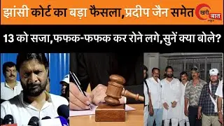 झांसी कोर्ट का बड़ा फैसला, प्रदीप जैन समेत 13 को सजा, फफक- फफक कर रोने लगे, सुनें क्या बोले?