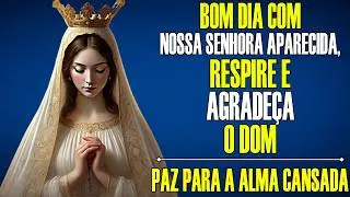 ORAÇÃO DA MANHÃ PARA COMEÇAR O DIA NA PRESENÇA DE NOSSA SENHORA APARECIDA