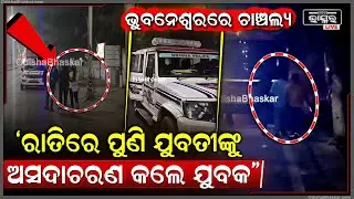 ଭୁବନେଶ୍ୱରରେ ଚାଞ୍ଚଲ୍ୟ , ରାତିରେ ଯୁବତୀଙ୍କୁ ଟଣା ଓଟରା କଲେ ଯୁବକ ...Bhubaneswar