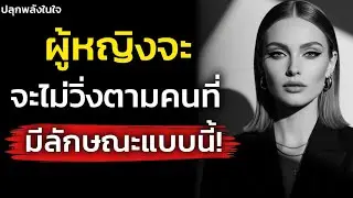 จิตวิทยาผู้หญิงจะไม่วิ่งตาม คนที่มีลักษณะแบบนี้เด็ดขาด! | ปลุกพลังในใจคุณ