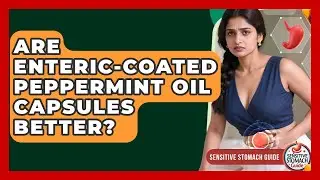 Are Enteric-coated Peppermint Oil Capsules Better? - Sensitive Stomach Guide