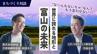 富山に“世界一美しい村”をつくる！前田大介社長が描く富山の未来【後編】