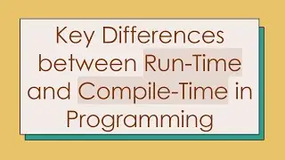 Key Differences between Run-Time and Compile-Time in Programming