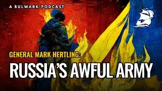 General Mark Hertling: Russia&rsquo;s Awful Army (The Bulwark Podcast)