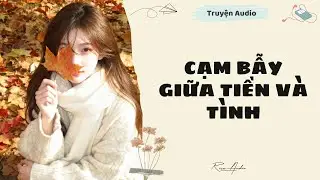 [Truyện audio] Cạm Bẫy Giữa Tiền và Tình | Rice Audio