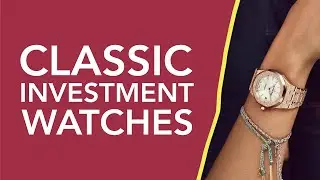 7 Classic Luxury Watches That Are Worth The Investment