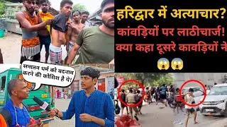 Haridwar में हंगामा क्यों हुआ? कांवड़ियों ने तोड़ी चुप्पी: पुलिस लाठीचार्ज और तोड़फोड़ पर खुलकर बोले