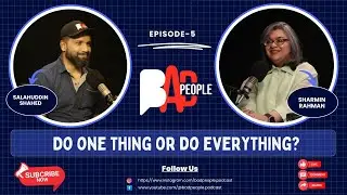 Episode-5 | Do One Thing or Do Everything? | Sharmin Rahman | Salahuddin Shahed | BAD PEOPLE PODCAST