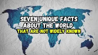 Seven Unique Facts About the World That Are Not Widely Known