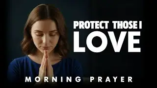 Lord, Cover My Family and Friends With Your Protection | Morning Prayer 